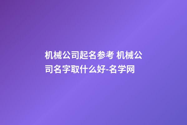 机械公司起名参考 机械公司名字取什么好-名学网-第1张-公司起名-玄机派